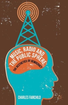 Music, Radio and the Public Sphere : The Aesthetics of Democracy, Hardback Book Music, Radio and the Public Sphere : The Aesthetics of Democracy, Hardback Book
