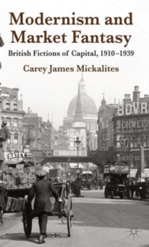 Modernism and Market Fantasy : British Fictions of Capital, 1910-1939, Hardback Book Modernism and Market Fantasy : British Fictions of Capital, 1910-1939, Hardback Book