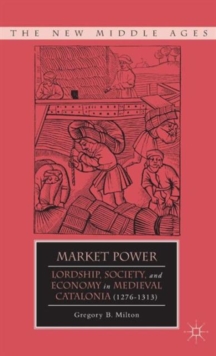 Market Power : Lordship, Society, and Economy in Medieval Catalonia (1276-1313), Hardback Book Market Power : Lordship, Society, and Economy in Medieval Catalonia (1276-1313), Hardback Book