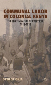 Communal Labor in Colonial Kenya : The Legitimization of Coercion, 1912-1930, Hardback Book Communal Labor in Colonial Kenya : The Legitimization of Coercion, 1912-1930, Hardback Book