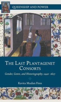 The Last Plantagenet Consorts : Gender, Genre, and Historiography, 1440-1627, Hardback Book The Last Plantagenet Consorts : Gender, Genre, and Historiography, 1440-1627, Hardback Book