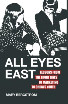 All Eyes East : Lessons from the Front Lines of Marketing to China's Youth