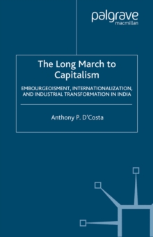 The Long March to Capitalism : Embourgeoisment, Internationalization and Industrial Transformation in India