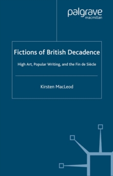 Fictions of British Decadence : High Art, Popular Writing and the Fin De Siecle