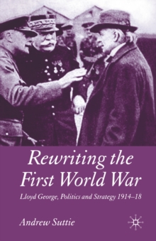 Rewriting the First World War : Lloyd George, Politics and Strategy 1914-1918