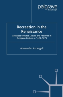 Recreation in the Renaissance : Attitudes Towards Leisure and Pastimes in European Culture, c.1425-1675