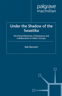 Under the Shadow of the Swastika : The Moral Dilemmas of Resistance and Collaboration in Hitler's Europe