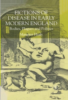 Fictions of Disease in Early Modern England : Bodies, Plagues and Politics