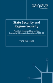 State Security and Regime Security : President Syngman Rhee and the Insecurity Dilemma in South Korea 1953-60