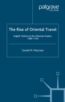 The Rise of Oriental Travel : English Visitors to the Ottoman Empire, 1580-1720