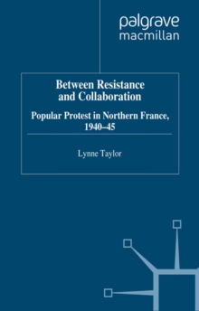 Between Resistance and Collabration : Popular Protest in Northern France 1940-45