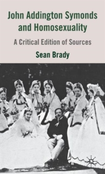 John Addington Symonds (1840-1893) and Homosexuality : A Critical Edition of Sources, Hardback Book John Addington Symonds (1840-1893) and Homosexuality : A Critical Edition of Sources, Hardback Book