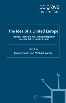 The Idea of a United Europe : Political, Economic and Cultural Integration since the Fall of the Berlin Wall