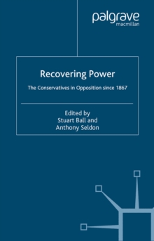 Recovering Power : The Conservatives in Opposition Since 1867