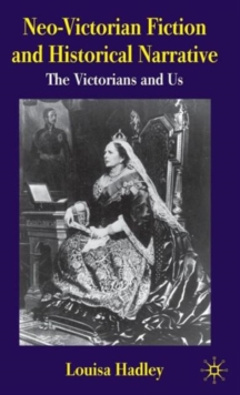 Neo-Victorian Fiction and Historical Narrative : The Victorians and Us, Hardback Book Neo-Victorian Fiction and Historical Narrative : The Victorians and Us, Hardback Book