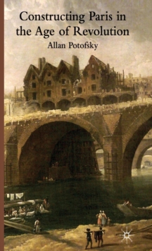 Constructing Paris in the Age of Revolution, Hardback Book Constructing Paris in the Age of Revolution, Hardback Book