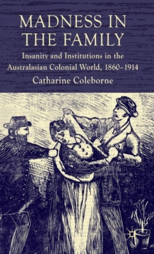 Madness in the Family : Insanity and Institutions in the Australasian Colonial World, 1860-1914, Hardback Book Madness in the Family : Insanity and Institutions in the Australasian Colonial World, 1860-1914, Hardback Book