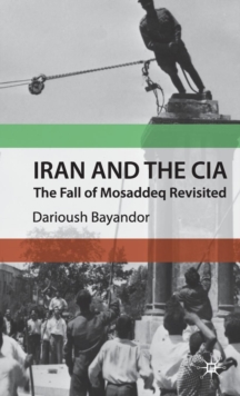 Iran and the CIA : The Fall of Mosaddeq Revisited, Hardback Book Iran and the CIA : The Fall of Mosaddeq Revisited, Hardback Book
