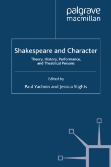 Shakespeare and Character : Theory, History, Performance and Theatrical Persons