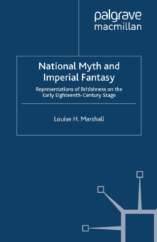 National Myth and Imperial Fantasy : Representations of British Identity on the Early Eighteenth-Century Stage