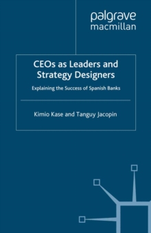 CEOs as Leaders and Strategy Designers: Explaining the Success of Spanish Banks : Explaining the Success of Spanish Banks