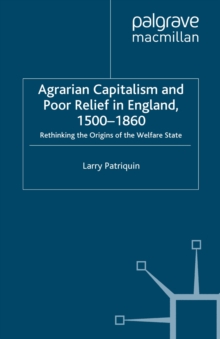 Agrarian Capitalism and Poor Relief in England, 1500-1860 : Rethinking the Origins of the Welfare State