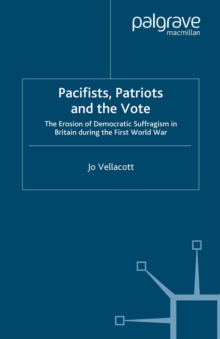 Pacifists, Patriots and the Vote : The Erosion of Democratic Suffragism in Britain During the First World War