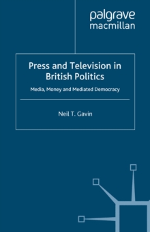 Press and Television in British Politics : Media, Money and Mediated Democracy