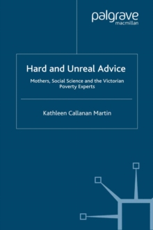 Hard and Unreal Advice : Mothers, Social Science and the Victorian Poverty Experts