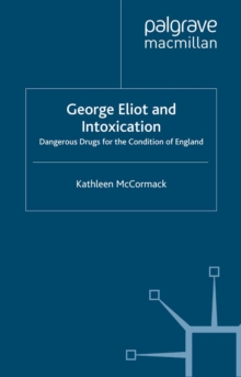 George Eliot and Intoxication : Dangerous Drugs for the Condition of England