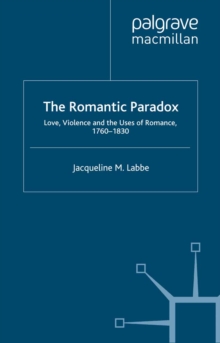 The Romantic Paradox : Love, Violence and the Uses of Romance, 1760-1830