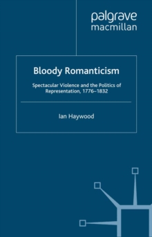 Bloody Romanticism : Spectacular Violence and the Politics of Representation, 1776-1832