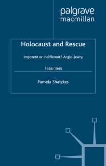 Holocaust and Rescue : Impotent or Indifferent? Anglo-Jewry 1938-1945