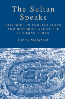 The Sultan Speaks : Dialogue in English Plays and Histories about the Ottoman Turks