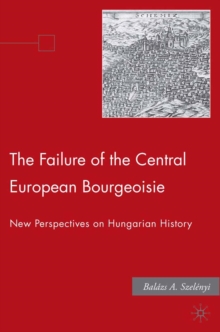 The Failure of the Central European Bourgeoisie : New Perspectives on Hungarian History