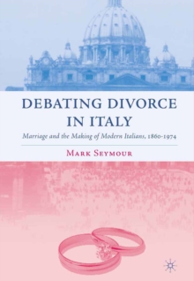 Debating Divorce in Italy : Marriage and the Making of Modern Italians, 1860-1974