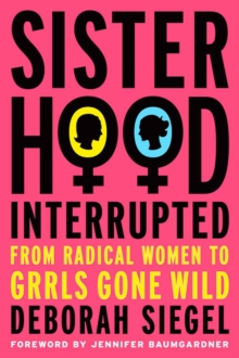 Sisterhood, Interrupted : From Radical Women to Grrls Gone Wild