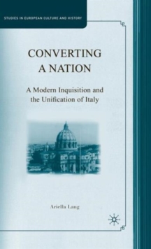 Converting a Nation : A Modern Inquisition and the Unification of Italy, Hardback Book Converting a Nation : A Modern Inquisition and the Unification of Italy, Hardback Book