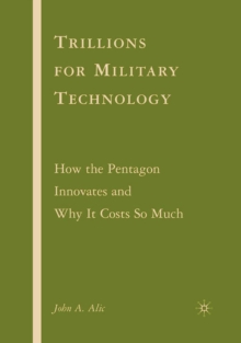 Trillions for Military Technology : How the Pentagon Innovates and Why It Costs So Much