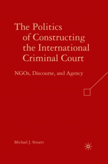 The Politics of Constructing the International Criminal Court : NGOs, Discourse, and Agency