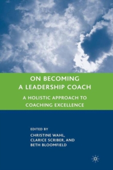 On Becoming a Leadership Coach : A Holistic Approach to Coaching Excellence