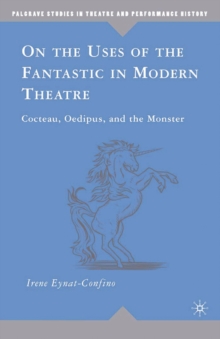 On the Uses of the Fantastic in Modern Theatre : Cocteau, Oedipus, and the Monster