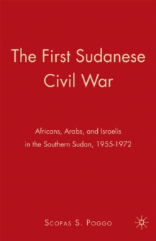 The First Sudanese Civil War : Africans, Arabs, and Israelis in the Southern Sudan, 1955-1972