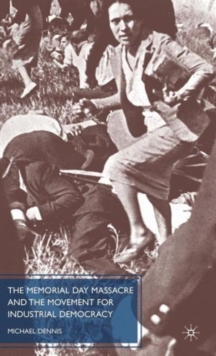 The Memorial Day Massacre and the Movement for Industrial Democracy, Hardback Book The Memorial Day Massacre and the Movement for Industrial Democracy, Hardback Book