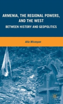 Armenia, the Regional Powers, and the West : Between History and Geopolitics, Hardback Book Armenia, the Regional Powers, and the West : Between History and Geopolitics, Hardback Book