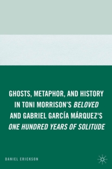 Ghosts, Metaphor, and History in Toni Morrison's Beloved and Gabriel GarcIa MArquez's One Hundred Years of Solitude