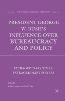 President George W. Bush's Influence over Bureaucracy and Policy : Extraordinary Times, Extraordinary Powers