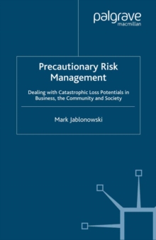 Precautionary Risk Management : Dealing with Catastrophic Loss Potentials in Business, The Community and Society