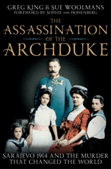 The Assassination of the Archduke : Sarajevo 1914 and the Murder that Changed the World