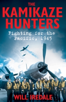 The Kamikaze Hunters : Fighting for the Pacific, 1945, Hardback Book The Kamikaze Hunters : Fighting for the Pacific, 1945, Hardback Book